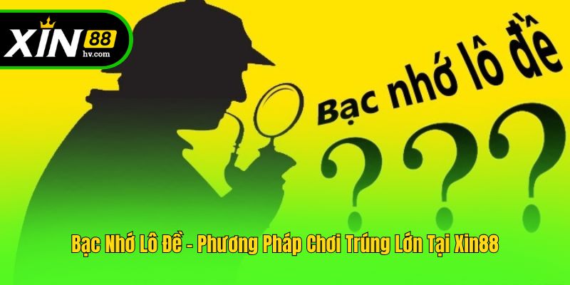 Bạc Nhớ Lô Đề - Phương Pháp Chơi Trúng Lớn Tại Xin88