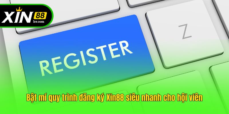 Bật mí quy trình đăng ký Xin88 siêu nhanh cho hội viên