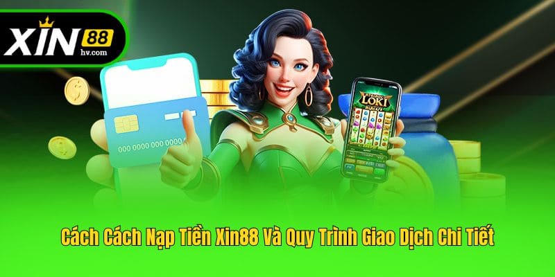 Cách Cách Nạp Tiền Xin88 Và Quy Trình Giao Dịch Chi Tiết
