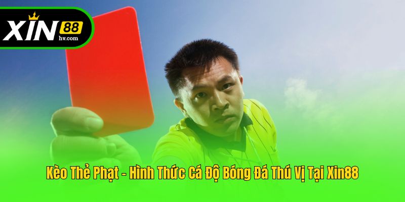 Kèo Thẻ Phạt - Hình Thức Cá Độ Bóng Đá Thú Vị Tại Xin88