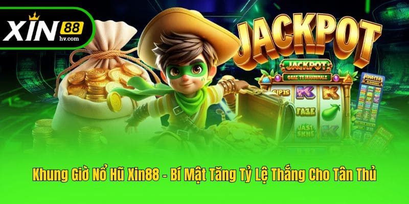 Khung Giờ Nổ Hũ Xin88 - Bí Mật Tăng Tỷ Lệ Thắng Cho Tân Thủ