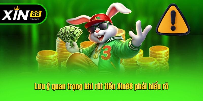 Lưu ý quan trọng khi rút tiền Xin88 phải hiểu rõ
