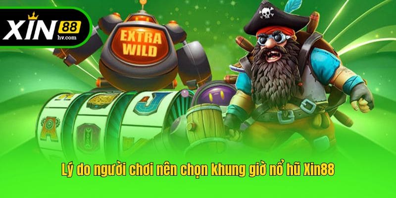 Lý do người chơi nên chọn khung giờ nổ hũ Xin88