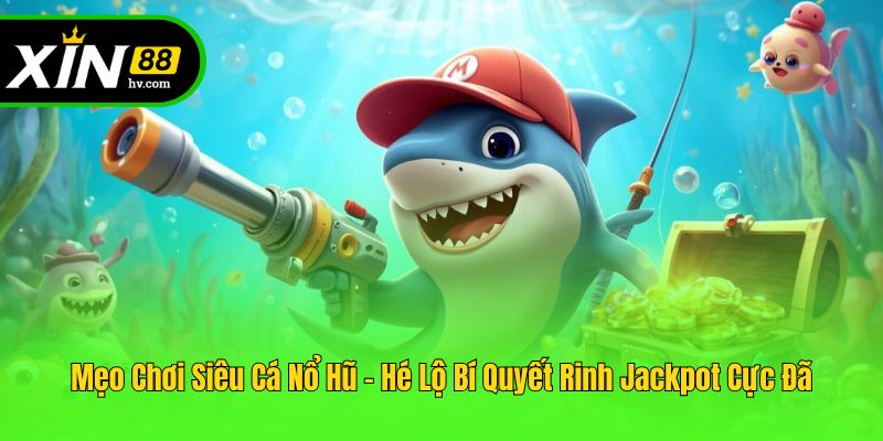 Mẹo Chơi Siêu Cá Nổ Hũ - Hé Lộ Bí Quyết Rinh Jackpot Cực Đã