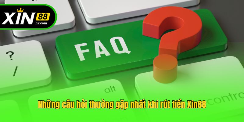 Những câu hỏi thường gặp nhất khi rút tiền Xin88