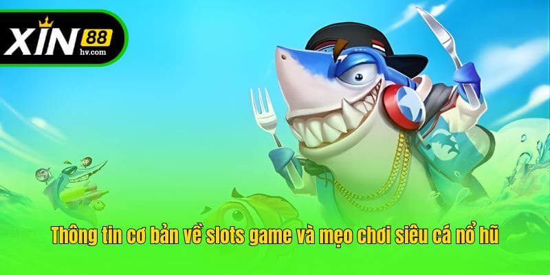 Thông tin cơ bản về slots game và mẹo chơi siêu cá nổ hũ