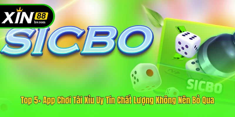 Top 5+ App Chơi Tài Xỉu Uy Tín Chất Lượng Không Nên Bỏ Qua